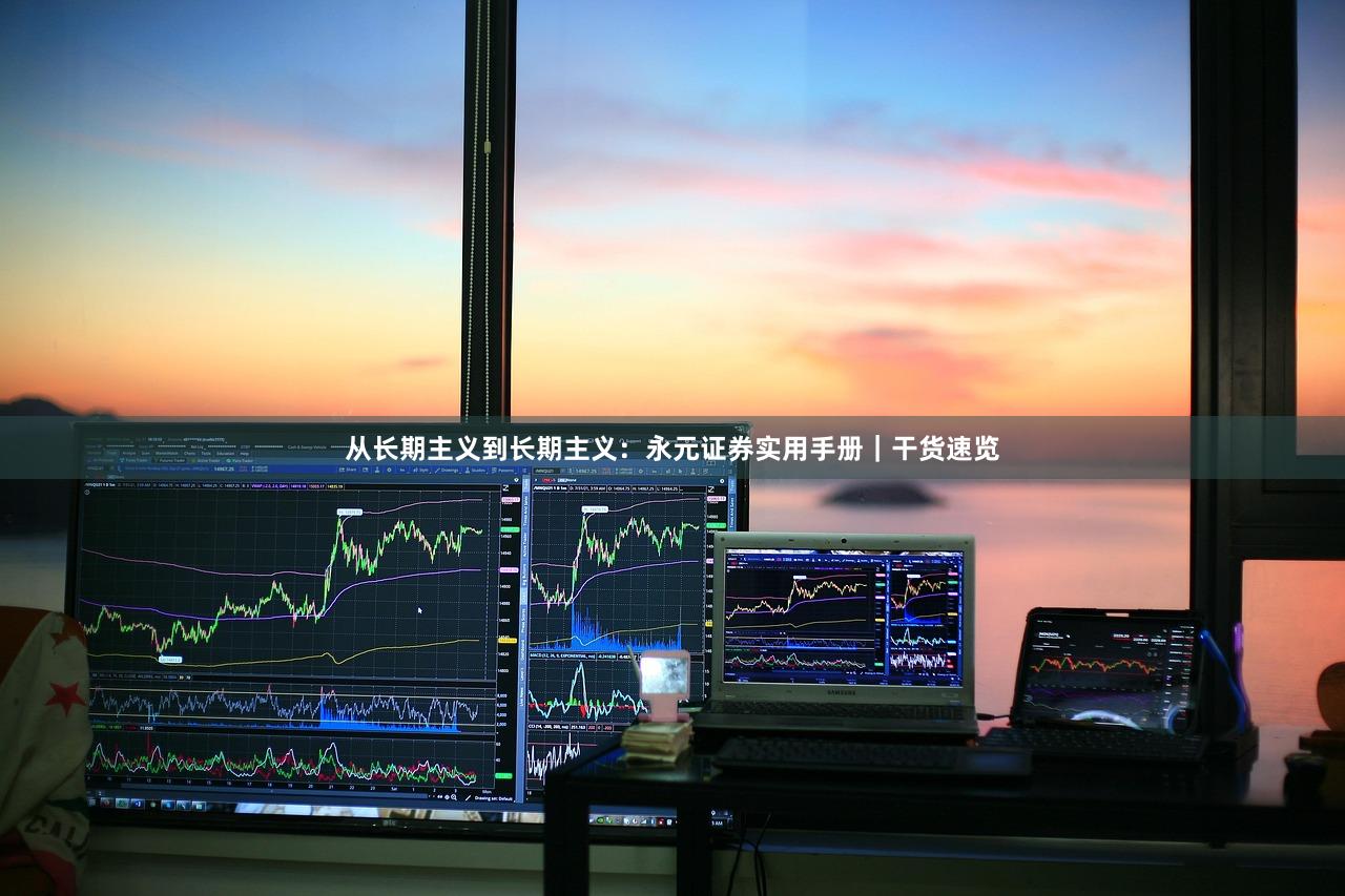 从长期主义到长期主义：永元证券实用手册｜干货速览