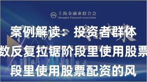 案例解读：投资者群体在当前指数反复拉锯阶段里使用股票配资的风