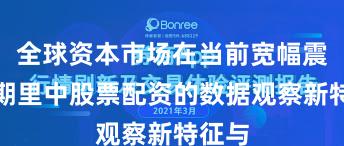 全球资本市场在当前宽幅震荡周期里中股票配资的数据观察新特征与