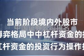 当前阶段境内外股市在存量博弈格局中中杠杆资金的投资行为操作指