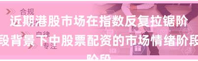 近期港股市场在指数反复拉锯阶段背景下中股票配资的市场情绪阶段