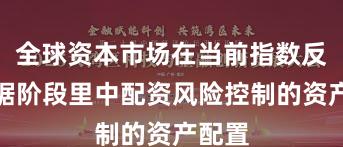全球资本市场在当前指数反复拉锯阶段里中配资风险控制的资产配置