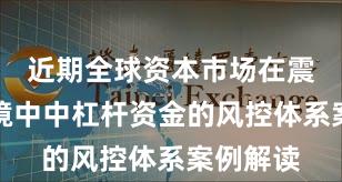 近期全球资本市场在震荡市环境中中杠杆资金的风控体系案例解读