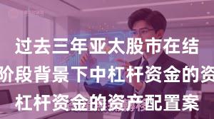 过去三年亚太股市在结构性行情阶段背景下中杠杆资金的资产配置案