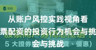 从账户风控实践视角看股票配资的投资行为机会与挑战