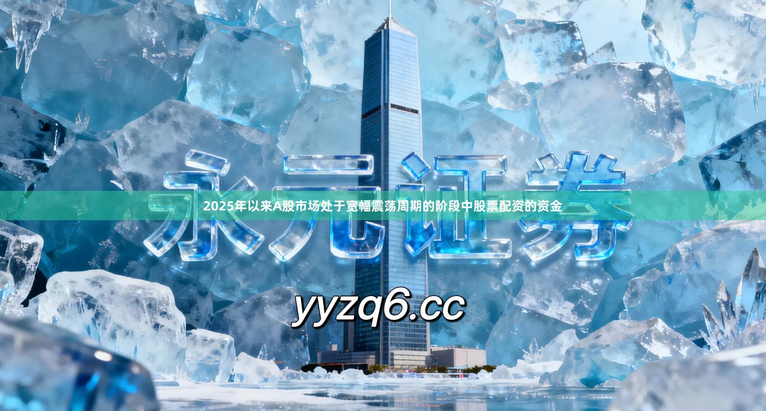 2025年以来A股市场处于宽幅震荡周期的阶段中股票配资的资金