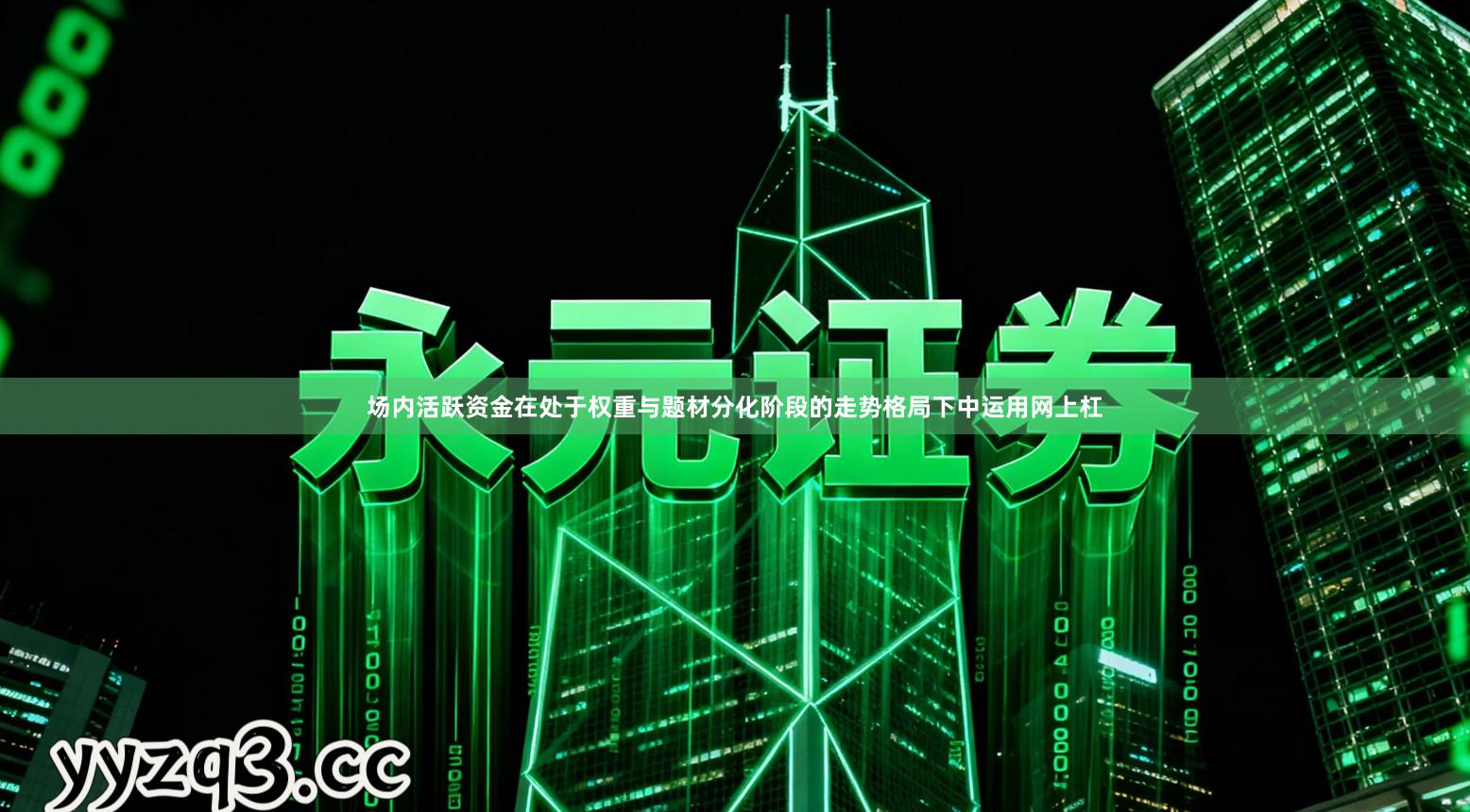 场内活跃资金在处于权重与题材分化阶段的走势格局下中运用网上杠