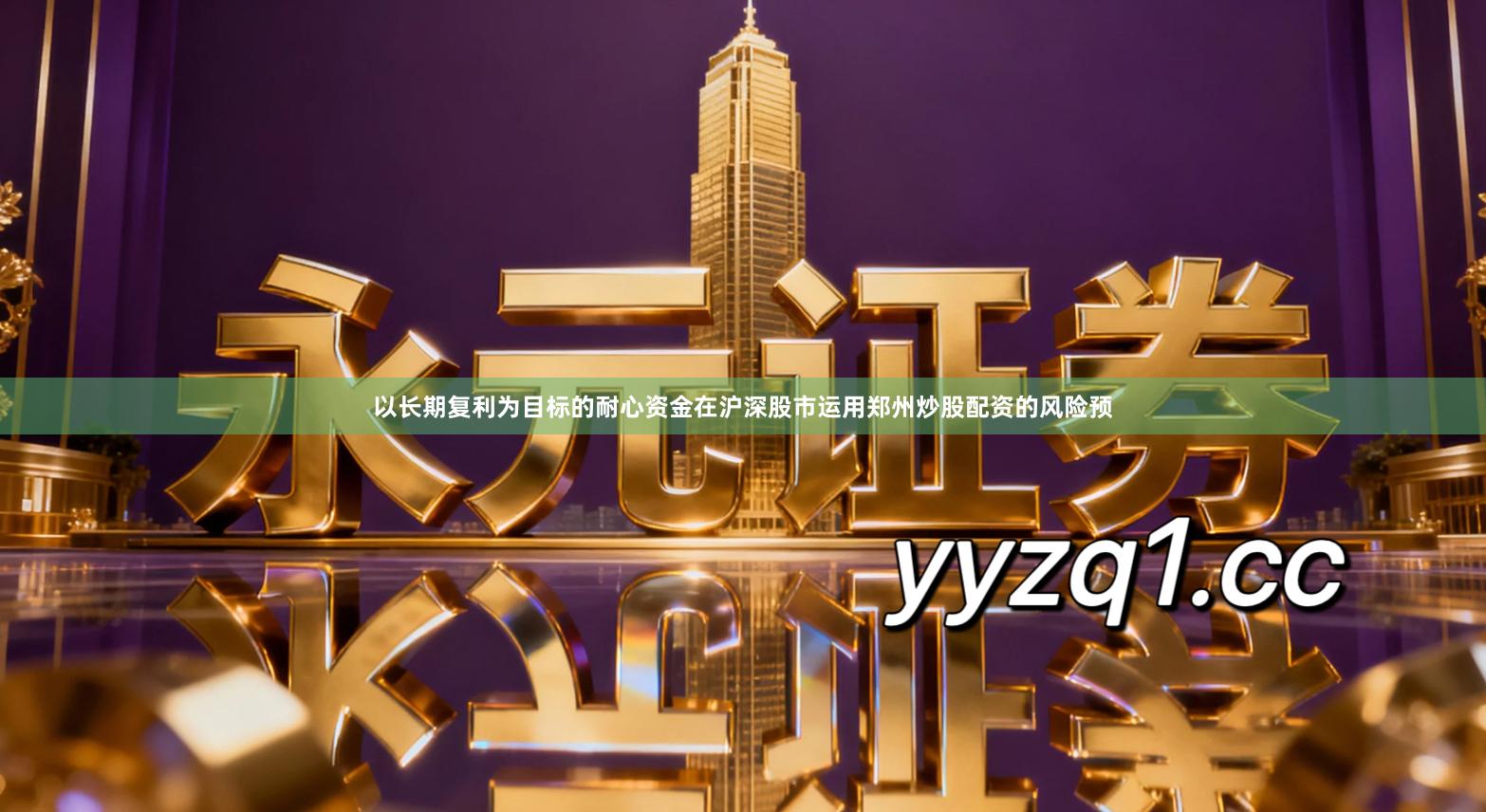 以长期复利为目标的耐心资金在沪深股市运用郑州炒股配资的风险预