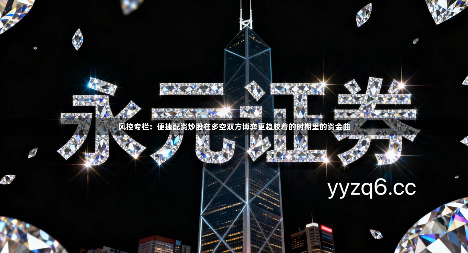 风控专栏：便捷配资炒股在多空双方博弈更趋胶着的时期里的资金曲