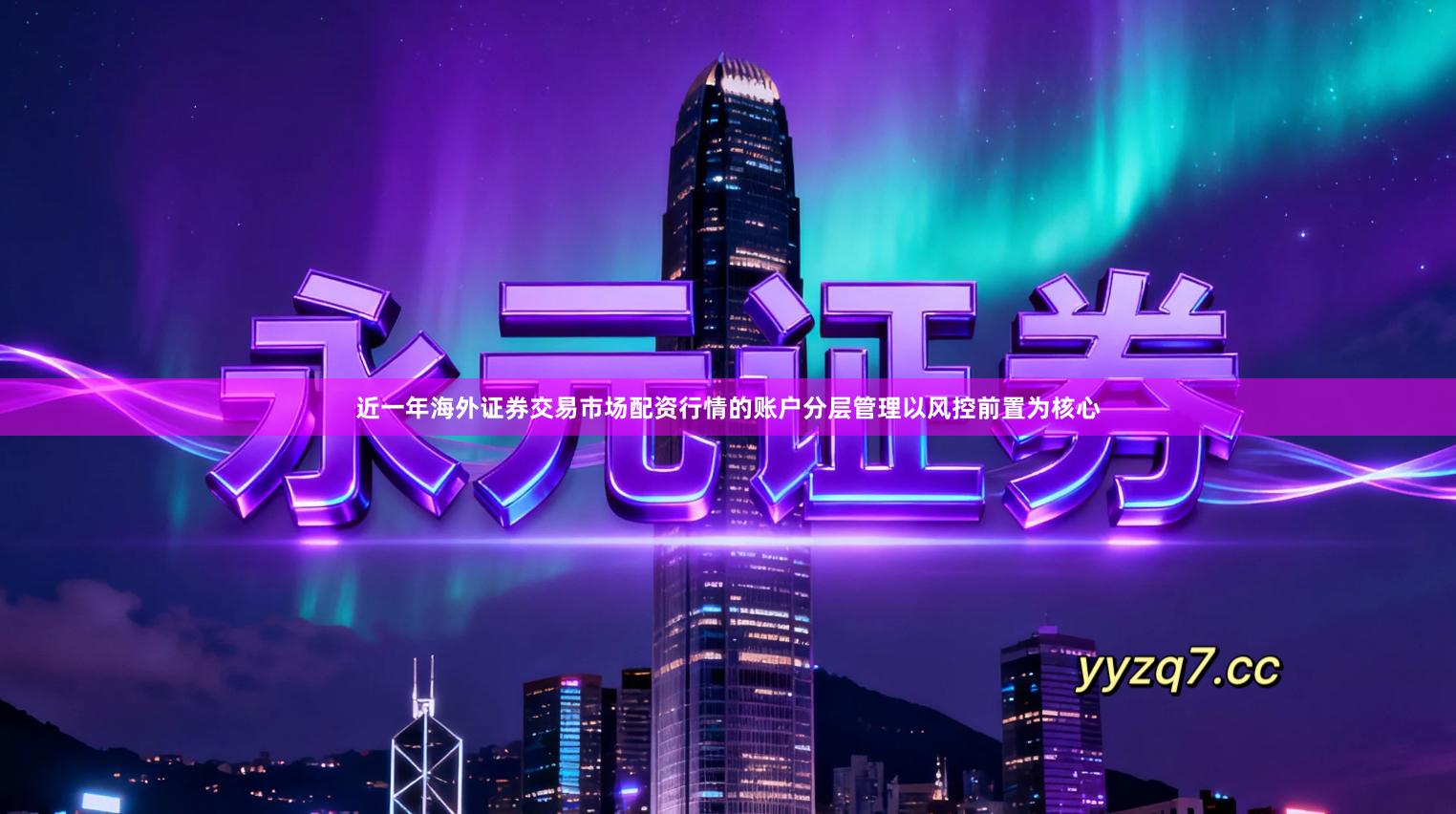 近一年海外证券交易市场配资行情的账户分层管理以风控前置为核心