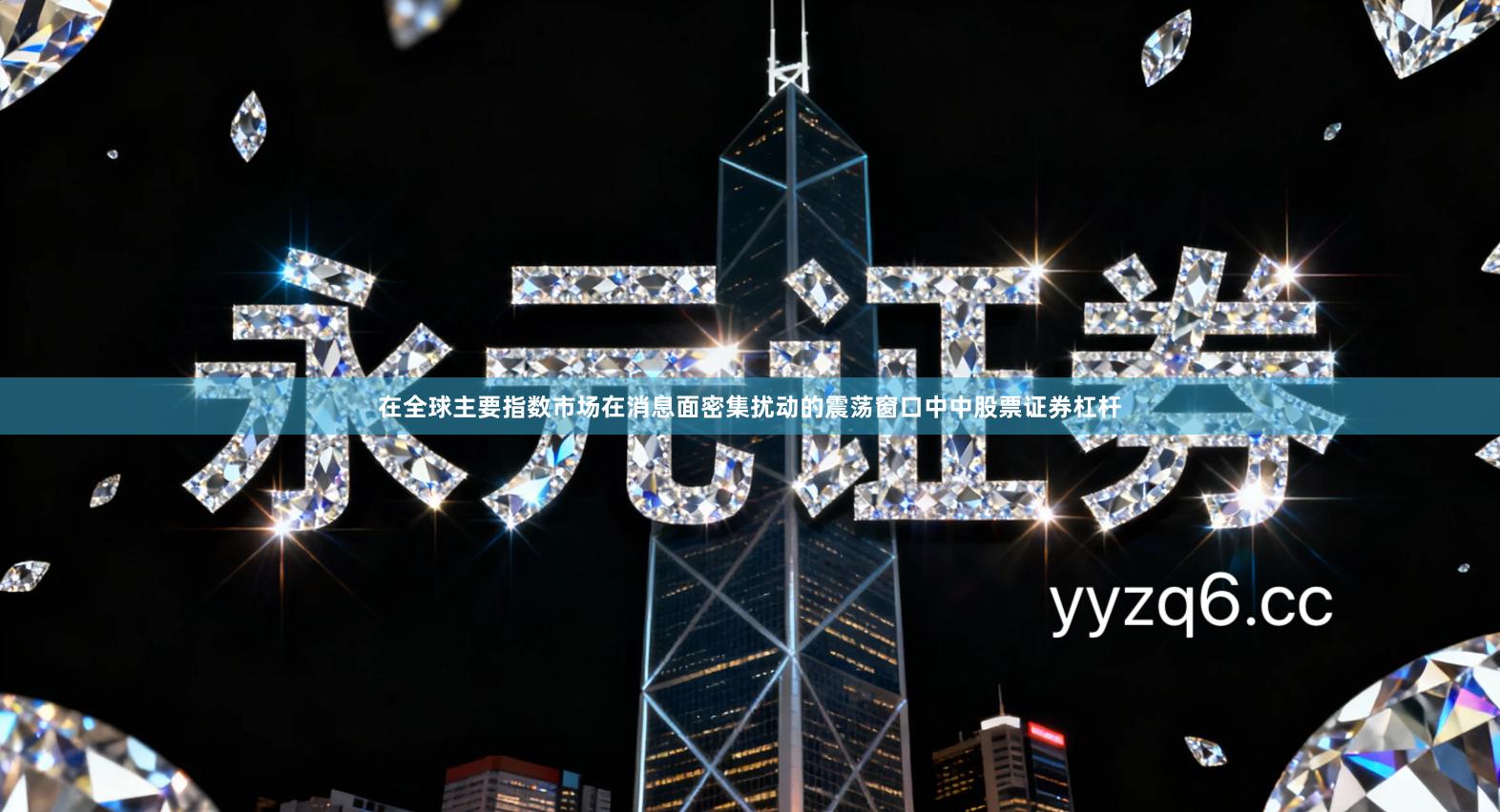 在全球主要指数市场在消息面密集扰动的震荡窗口中中股票证券杠杆